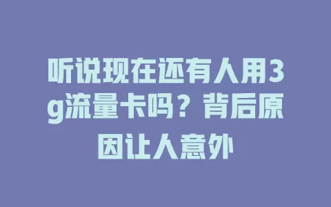 听说现在还有人用3g流量卡吗？背后原因让人意外