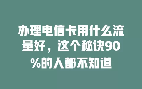 办理电信卡用什么流量好，这个秘诀90%的人都不知道