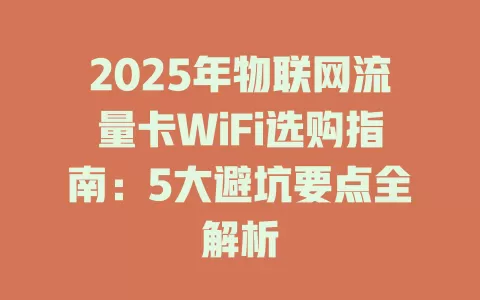 2025年物联网流量卡WiFi选购指南：5大避坑要点全解析