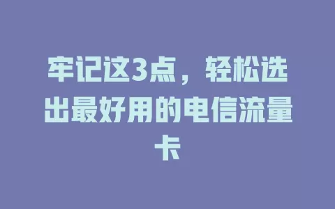 牢记这3点，轻松选出最好用的电信流量卡