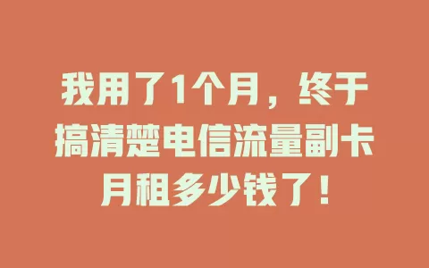 我用了1个月，终于搞清楚电信流量副卡月租多少钱了！