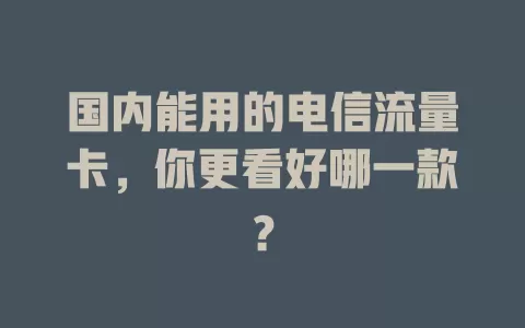 国内能用的电信流量卡，你更看好哪一款？