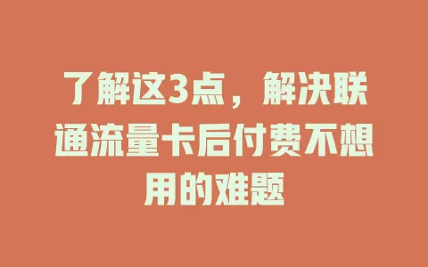 了解这3点，解决联通流量卡后付费不想用的难题