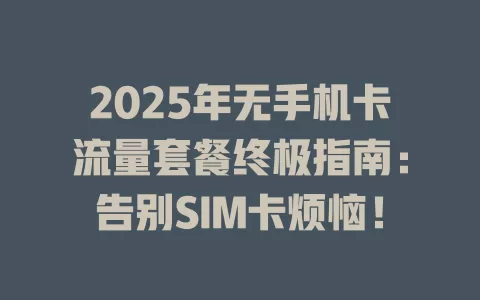 2025年无手机卡流量套餐终极指南：告别SIM卡烦恼！