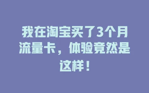 我在淘宝买了3个月流量卡，体验竟然是这样！