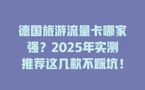 德国旅游流量卡哪家强？2025年实测推荐这几款不踩坑！