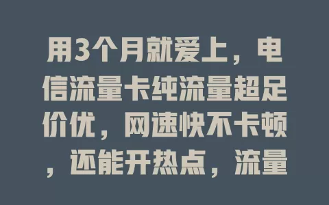 用3个月就爱上，电信流量卡纯流量超足价优，网速快不卡顿，还能开热点，流量烦恼的救星！