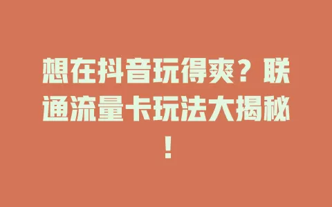 想在抖音玩得爽？联通流量卡玩法大揭秘！