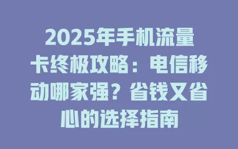 2025年手机流量卡终极攻略：电信移动哪家强？省钱又省心的选择指南