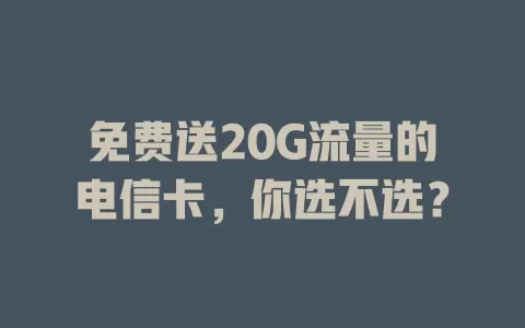 免费送20G流量的电信卡，你选不选？