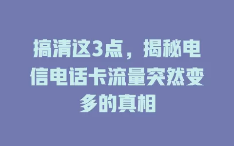 搞清这3点，揭秘电信电话卡流量突然变多的真相