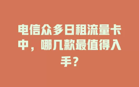 电信众多日租流量卡中，哪几款最值得入手？