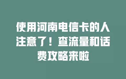 使用河南电信卡的人注意了！查流量和话费攻略来啦