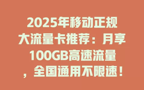 2025年移动正规大流量卡推荐：月享100GB高速流量，全国通用不限速！