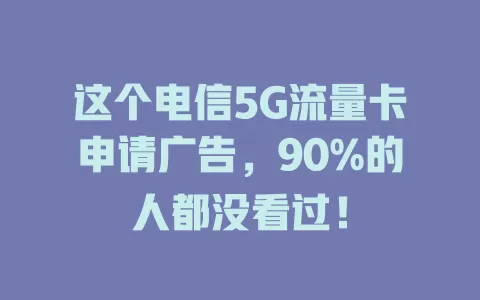 这个电信5G流量卡申请广告，90%的人都没看过！