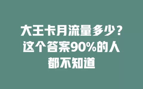 大王卡月流量多少？这个答案90%的人都不知道