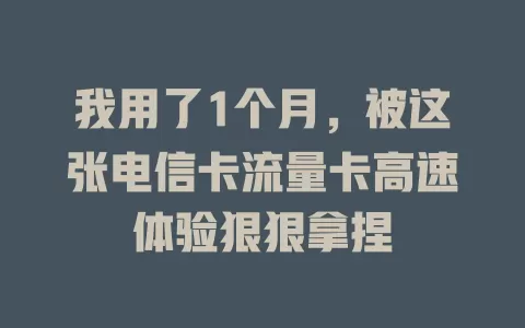 我用了1个月，被这张电信卡流量卡高速体验狠狠拿捏