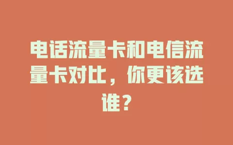 电话流量卡和电信流量卡对比，你更该选谁？