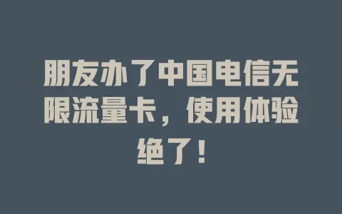朋友办了中国电信无限流量卡，使用体验绝了！
