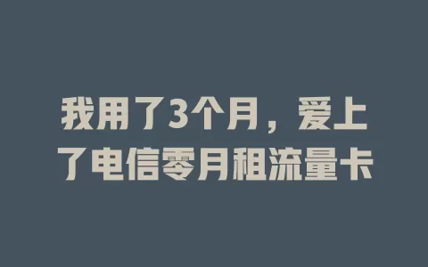我用了3个月，爱上了电信零月租流量卡