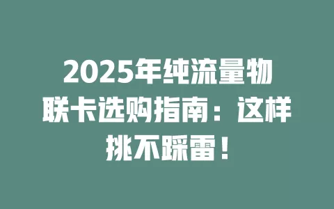 2025年纯流量物联卡选购指南：这样挑不踩雷！