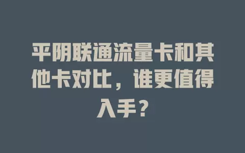 平阴联通流量卡和其他卡对比，谁更值得入手？
