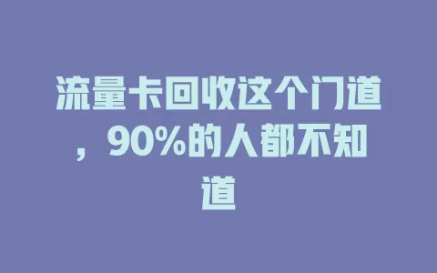 流量卡回收这个门道，90%的人都不知道