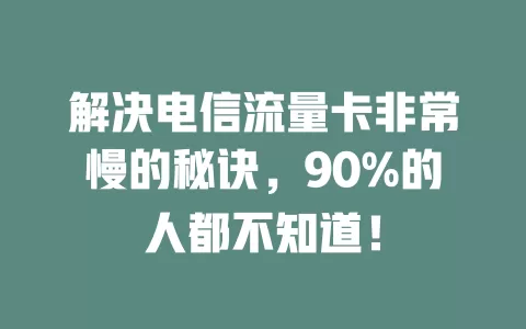 解决电信流量卡非常慢的秘诀，90%的人都不知道！
