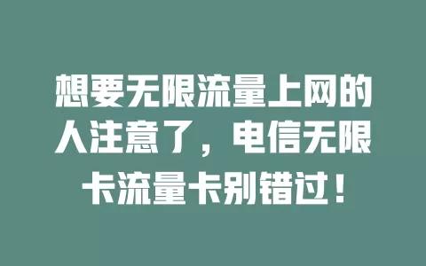 想要无限流量上网的人注意了，电信无限卡流量卡别错过！