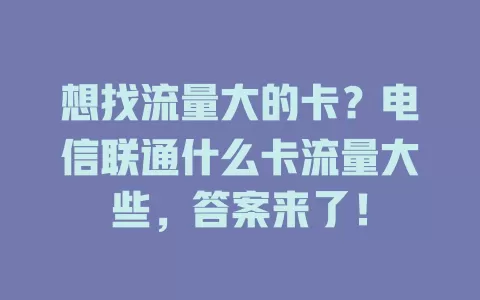 想找流量大的卡？电信联通什么卡流量大些，答案来了！