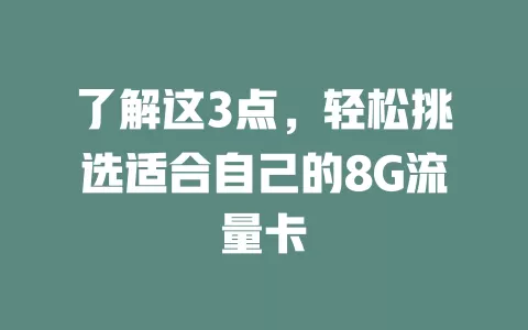 了解这3点，轻松挑选适合自己的8G流量卡