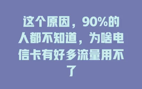 这个原因，90%的人都不知道，为啥电信卡有好多流量用不了