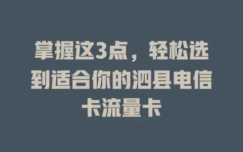 掌握这3点，轻松选到适合你的泗县电信卡流量卡