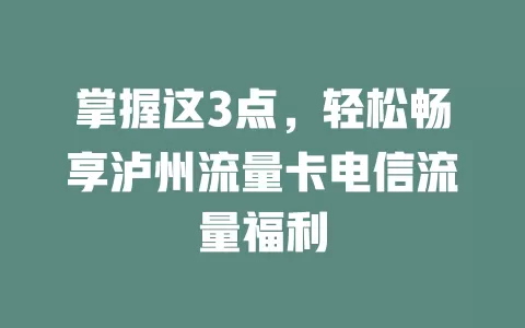 掌握这3点，轻松畅享泸州流量卡电信流量福利