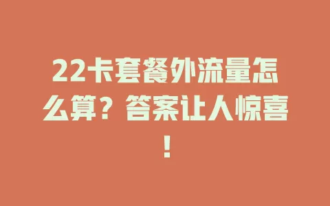22卡套餐外流量怎么算？答案让人惊喜！