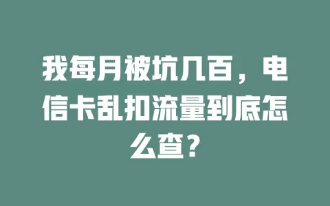 我每月被坑几百，电信卡乱扣流量到底怎么查？