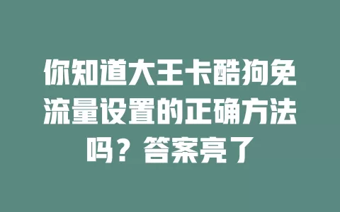 你知道大王卡酷狗免流量设置的正确方法吗？答案亮了