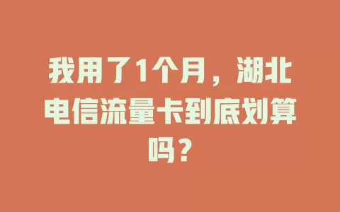 我用了1个月，湖北电信流量卡到底划算吗？