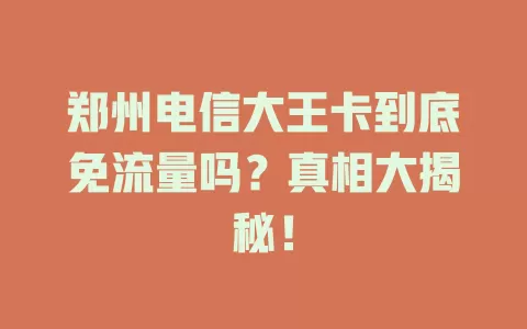 郑州电信大王卡到底免流量吗？真相大揭秘！
