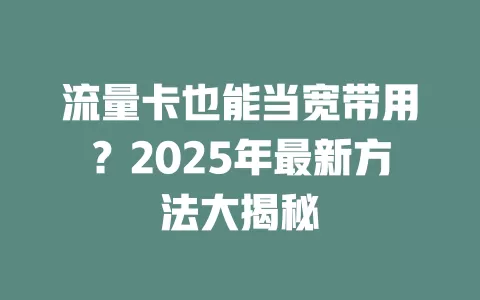 流量卡也能当宽带用？2025年最新方法大揭秘