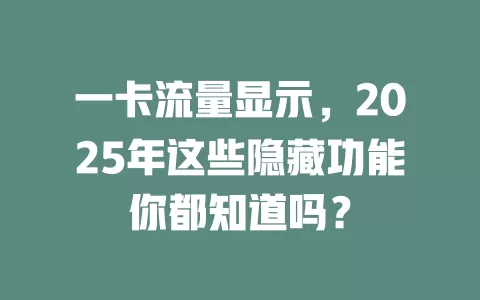 一卡流量显示，2025年这些隐藏功能你都知道吗？