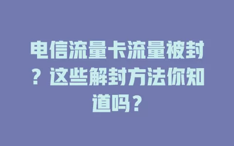 电信流量卡流量被封？这些解封方法你知道吗？