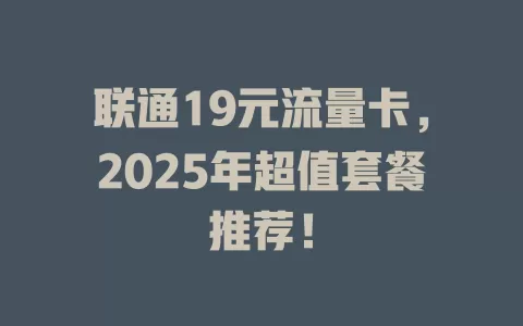 联通19元流量卡，2025年超值套餐推荐！