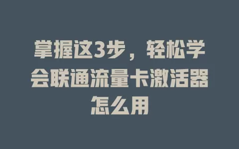 掌握这3步，轻松学会联通流量卡激活器怎么用