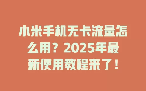 小米手机无卡流量怎么用？2025年最新使用教程来了！