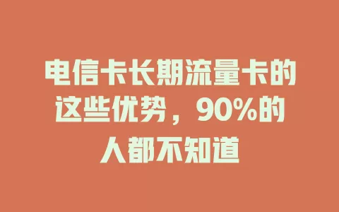 电信卡长期流量卡的这些优势，90%的人都不知道