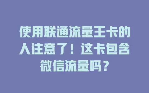 使用联通流量王卡的人注意了！这卡包含微信流量吗？