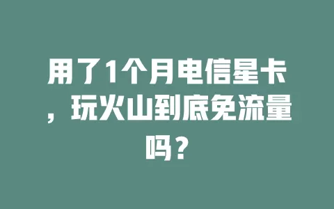 用了1个月电信星卡，玩火山到底免流量吗？