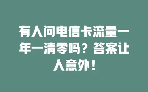 有人问电信卡流量一年一清零吗？答案让人意外！