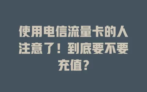 使用电信流量卡的人注意了！到底要不要充值？